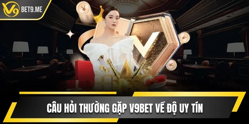 Câu hỏi thường gặp V9bet về độ uy tín