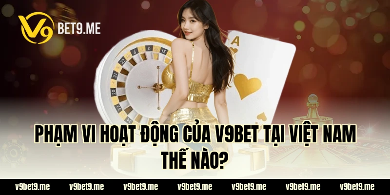 Phạm vi hoạt động của V9bet tại Việt Nam thế nào?